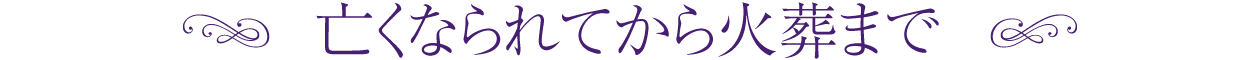 亡くなられてから火葬まで