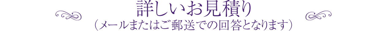 より詳しい概算お見積り（メールまたはご郵送での回答となります